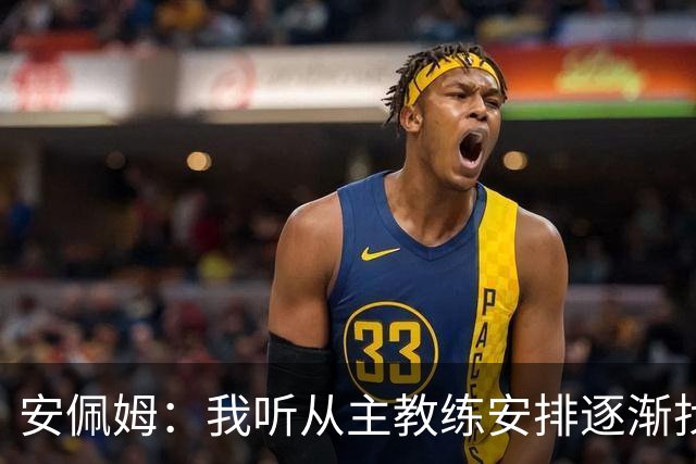 安佩姆：我听从主教练安排逐渐找回感觉，球队体能教练非常好